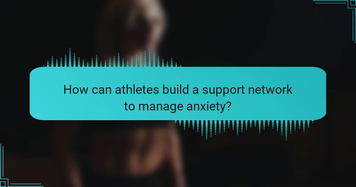 How can athletes build a support network to manage anxiety?