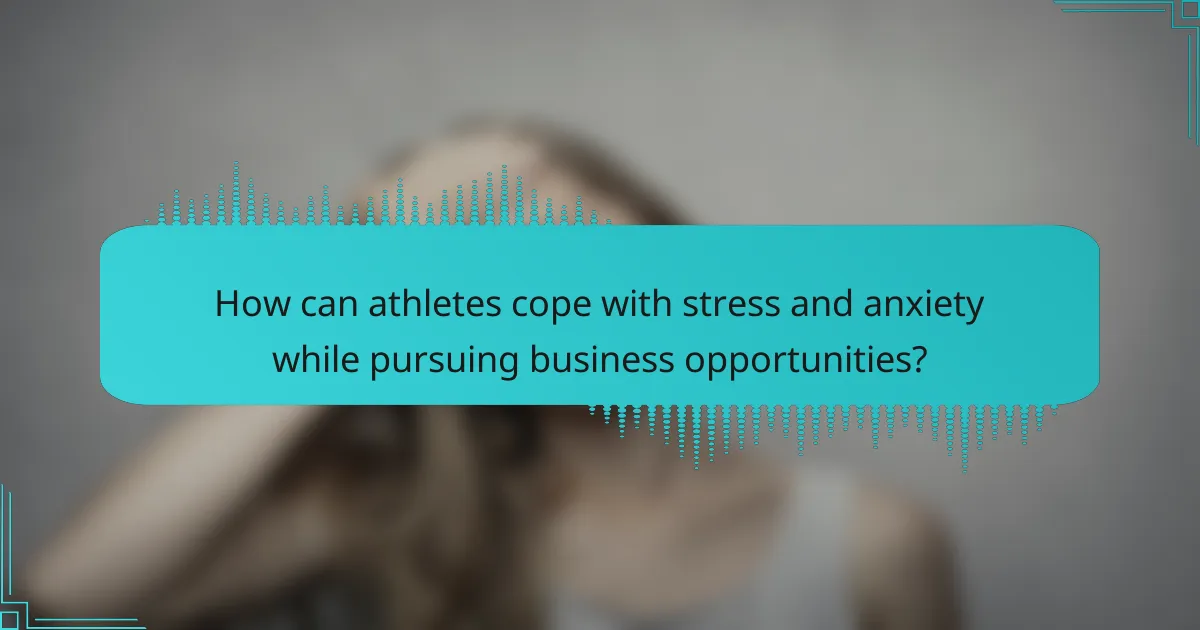 How can athletes cope with stress and anxiety while pursuing business opportunities?