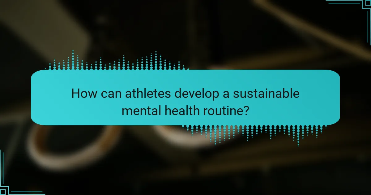 How can athletes develop a sustainable mental health routine?
