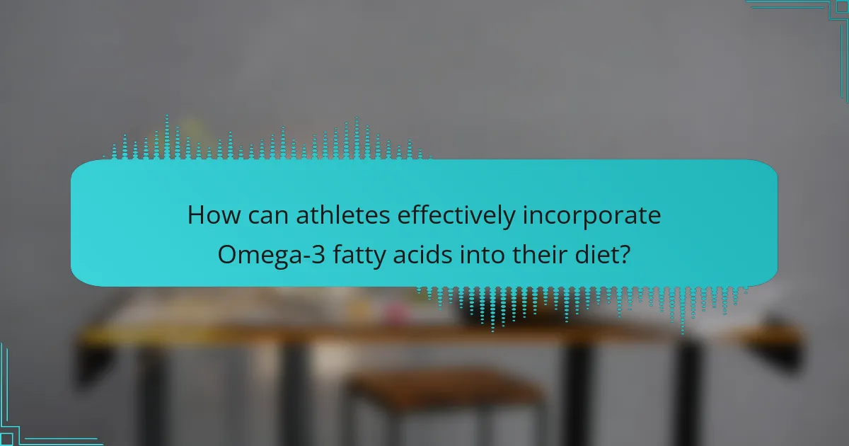 How can athletes effectively incorporate Omega-3 fatty acids into their diet?