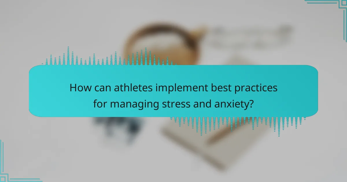 How can athletes implement best practices for managing stress and anxiety?