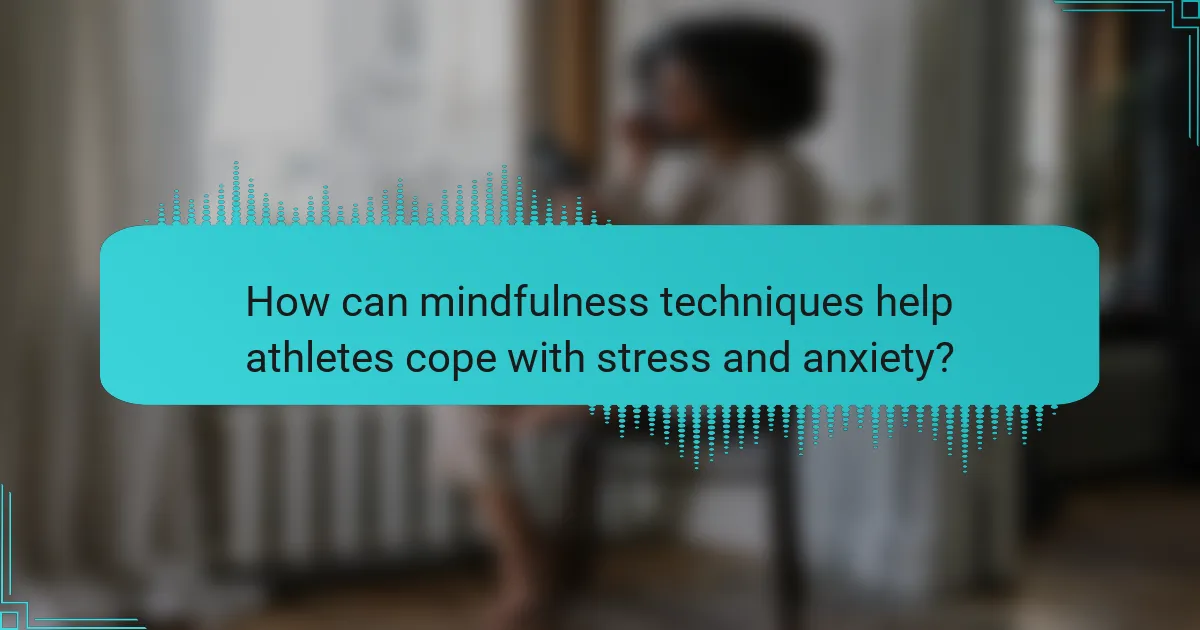 How can mindfulness techniques help athletes cope with stress and anxiety?