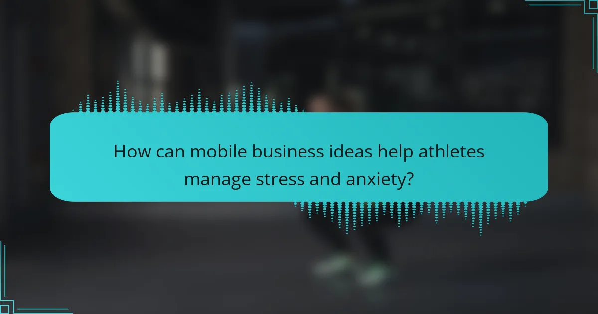 How can mobile business ideas help athletes manage stress and anxiety?