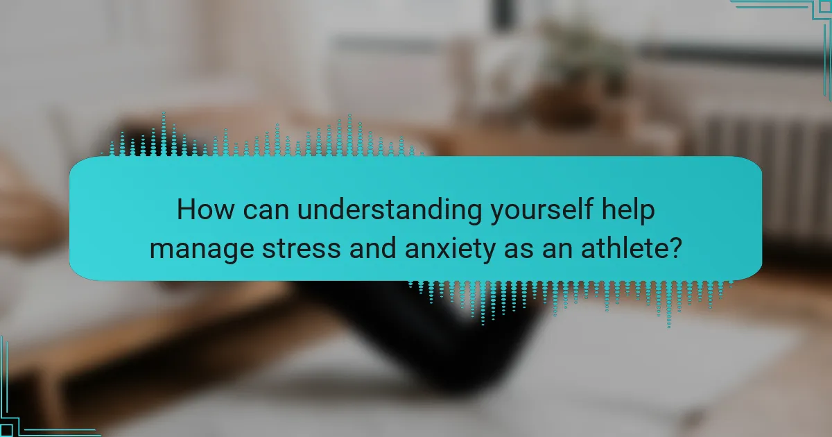 How can understanding yourself help manage stress and anxiety as an athlete?