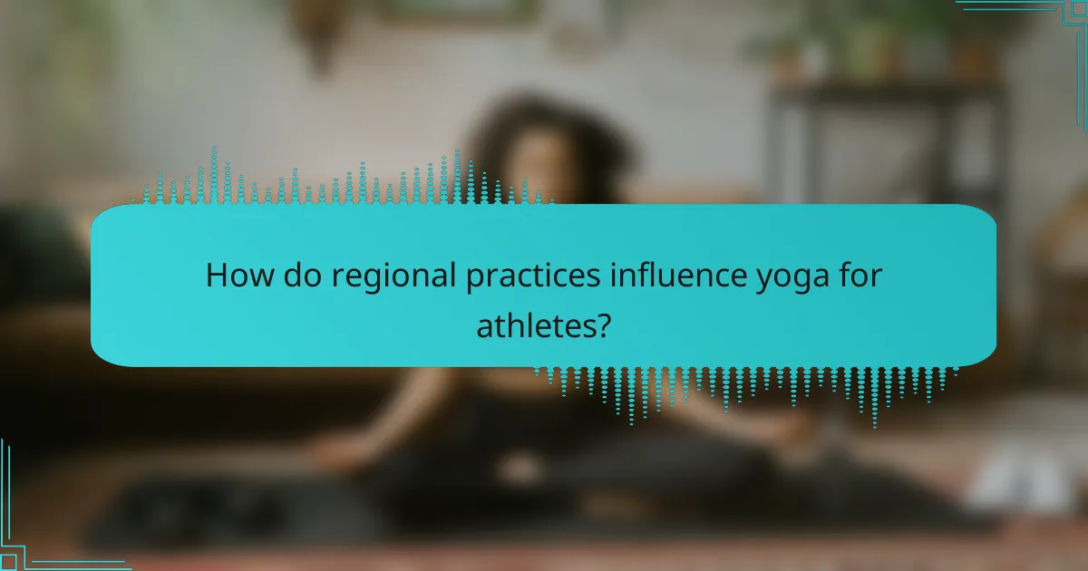 How do regional practices influence yoga for athletes?