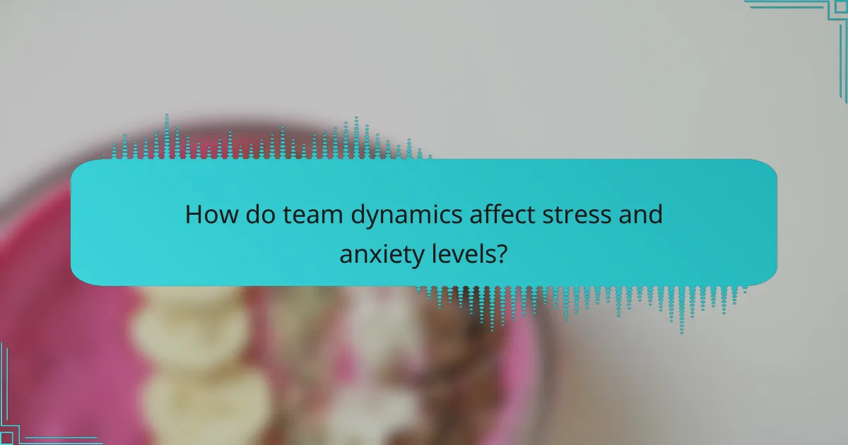How do team dynamics affect stress and anxiety levels?