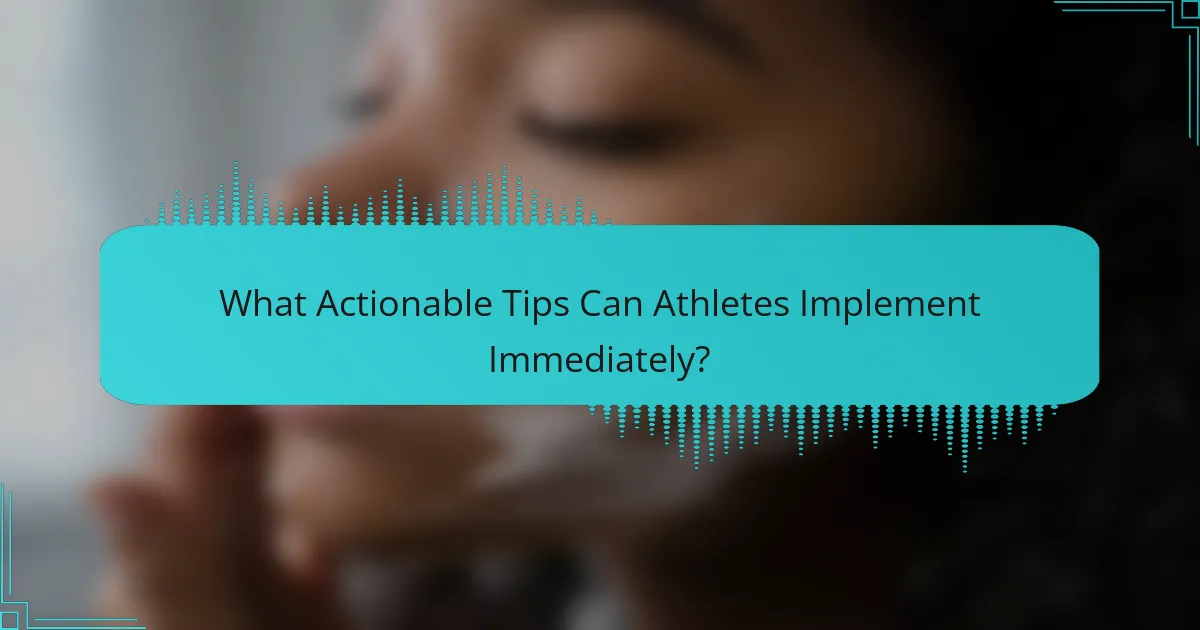What Actionable Tips Can Athletes Implement Immediately?