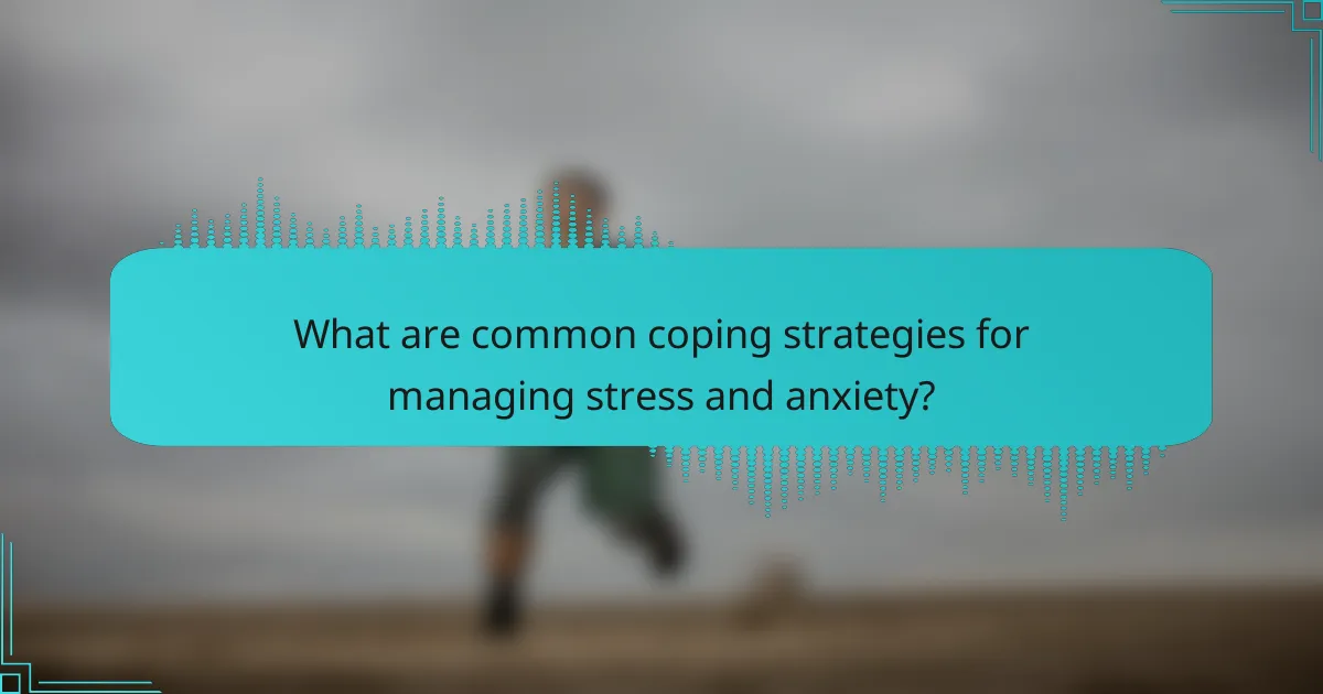 What are common coping strategies for managing stress and anxiety?