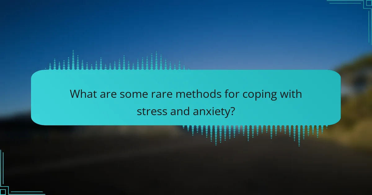 What are some rare methods for coping with stress and anxiety?