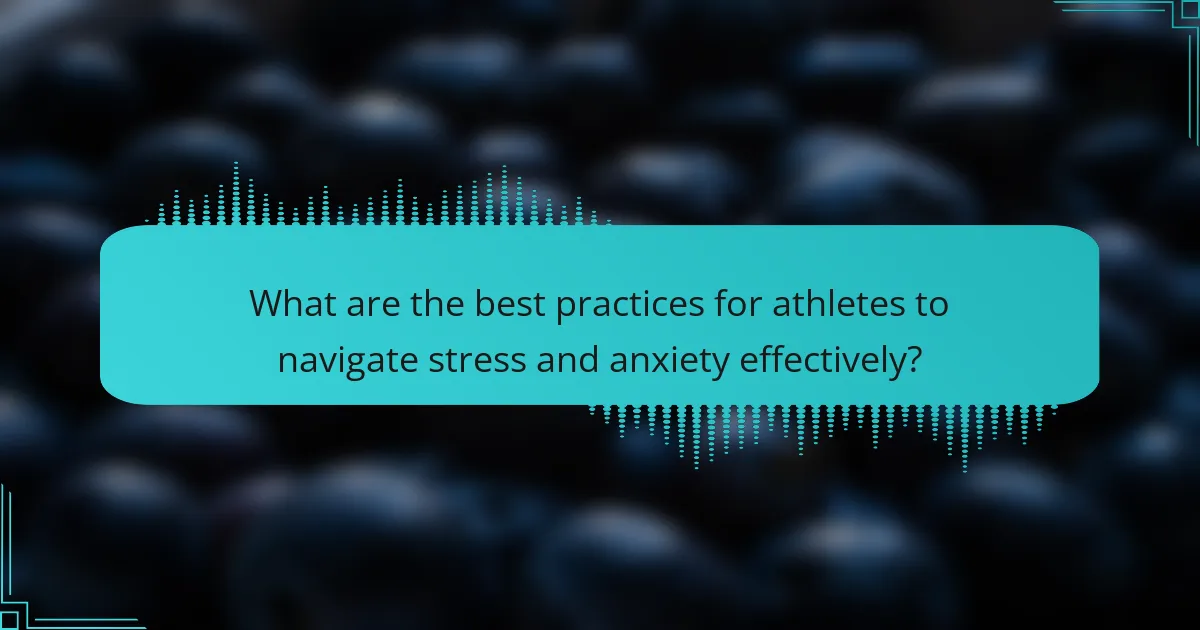 What are the best practices for athletes to navigate stress and anxiety effectively?