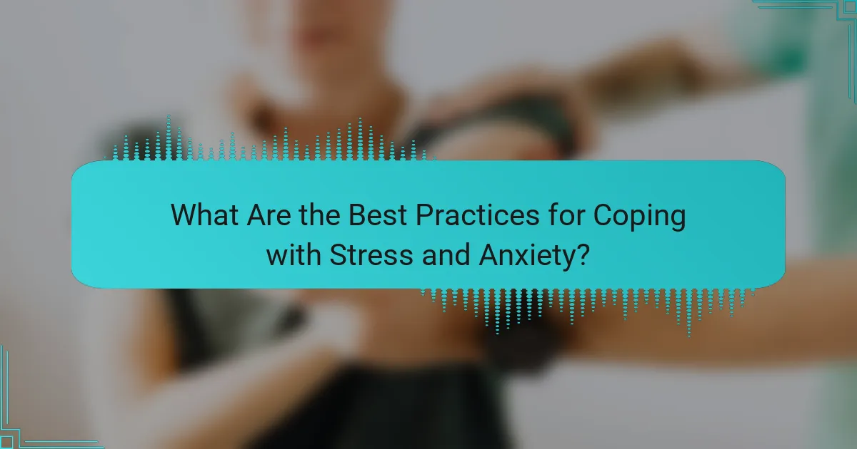 What Are the Best Practices for Coping with Stress and Anxiety?