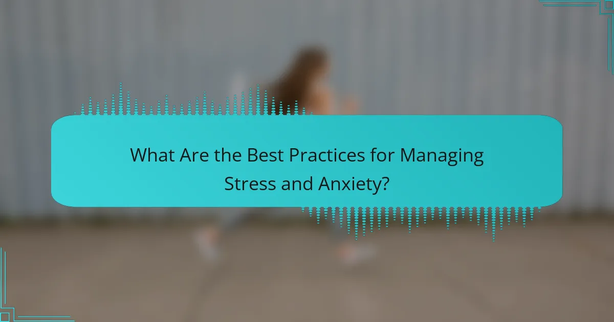 What Are the Best Practices for Managing Stress and Anxiety?