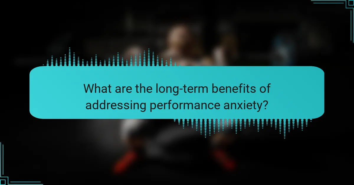 What are the long-term benefits of addressing performance anxiety?