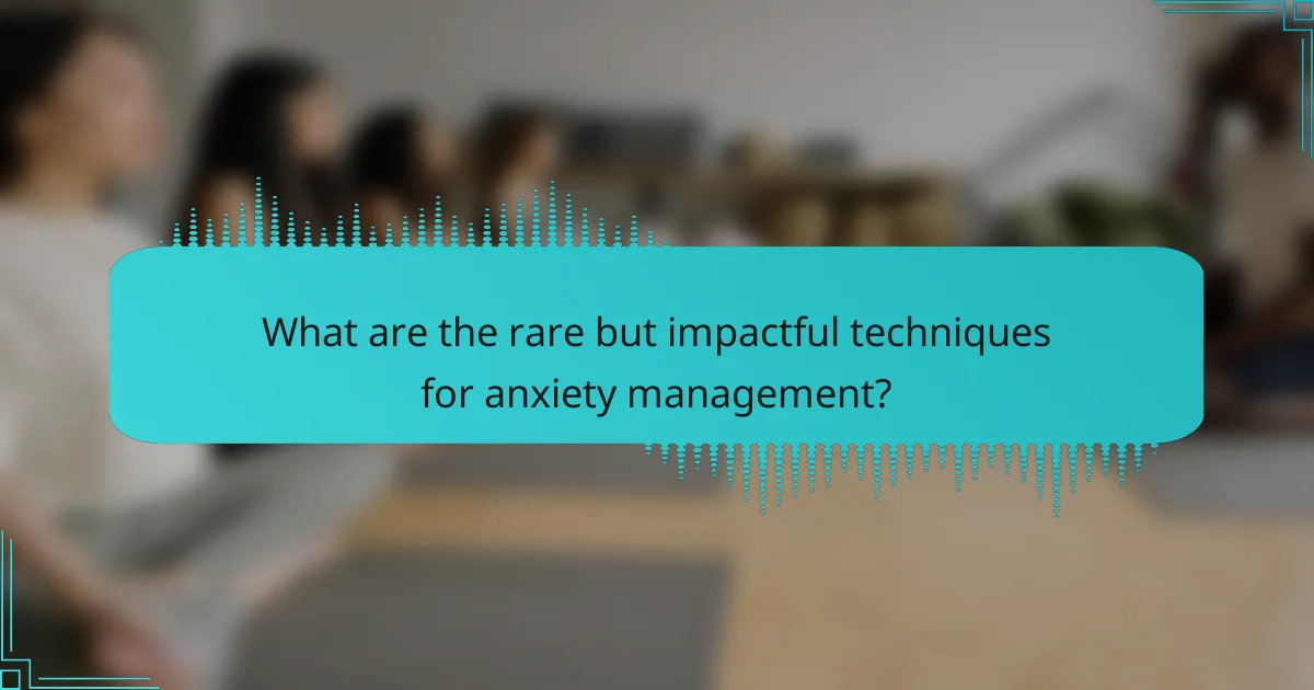 What are the rare but impactful techniques for anxiety management?