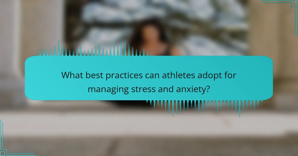 What best practices can athletes adopt for managing stress and anxiety?