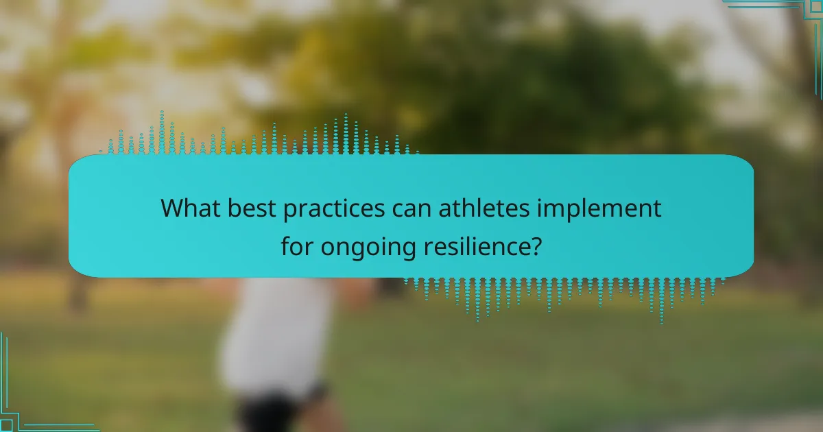 What best practices can athletes implement for ongoing resilience?