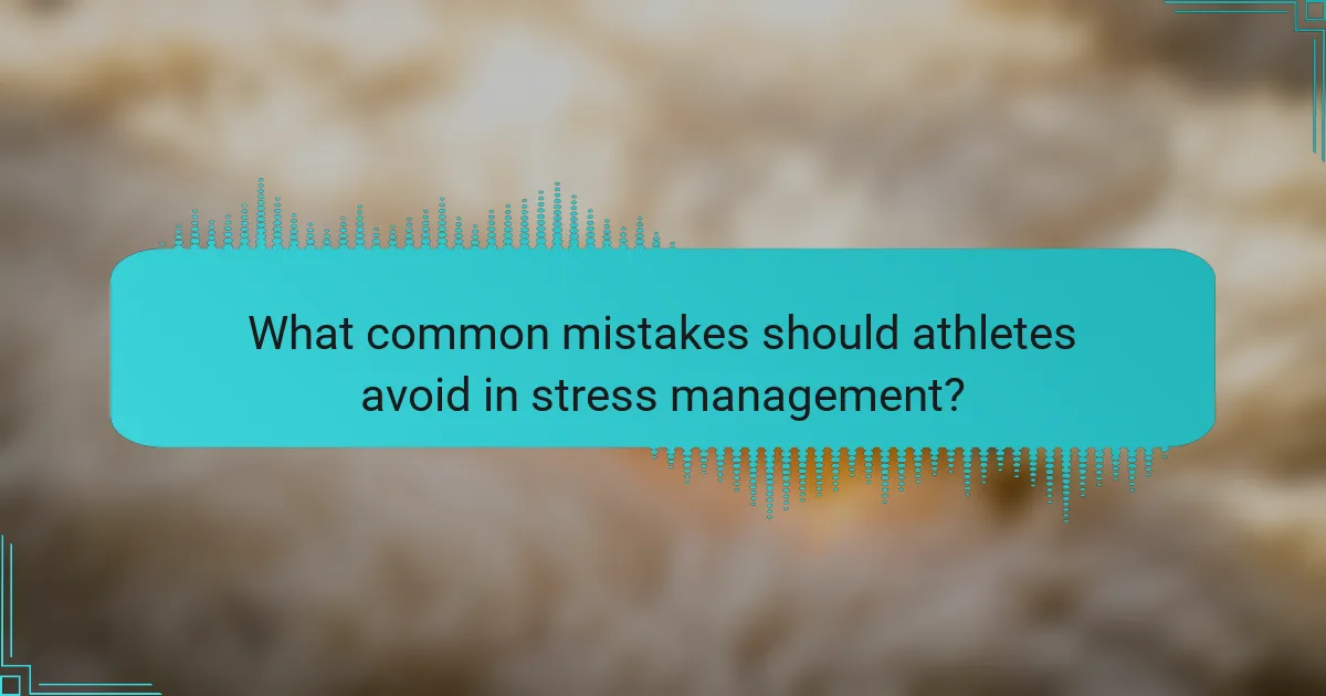 What common mistakes should athletes avoid in stress management?