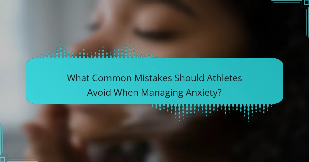 What Common Mistakes Should Athletes Avoid When Managing Anxiety?