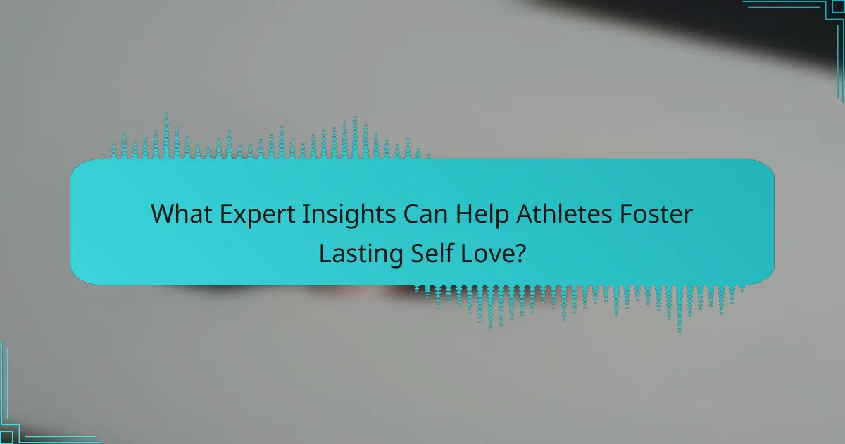 What Expert Insights Can Help Athletes Foster Lasting Self Love?