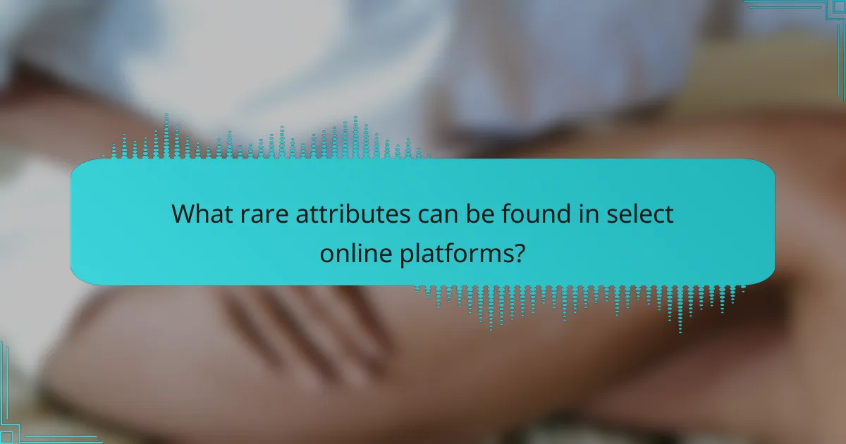 What rare attributes can be found in select online platforms?