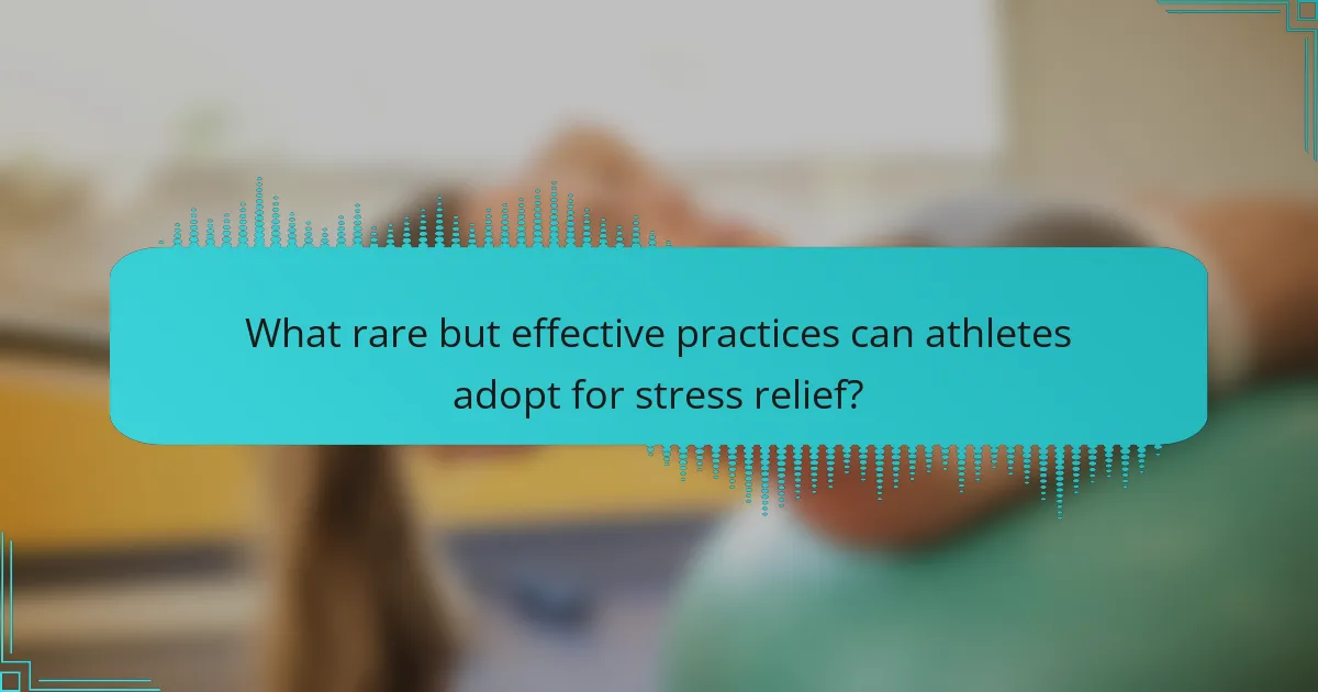 What rare but effective practices can athletes adopt for stress relief?