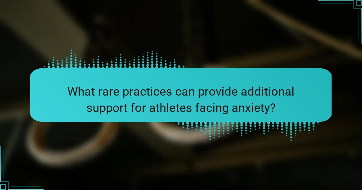 What rare practices can provide additional support for athletes facing anxiety?