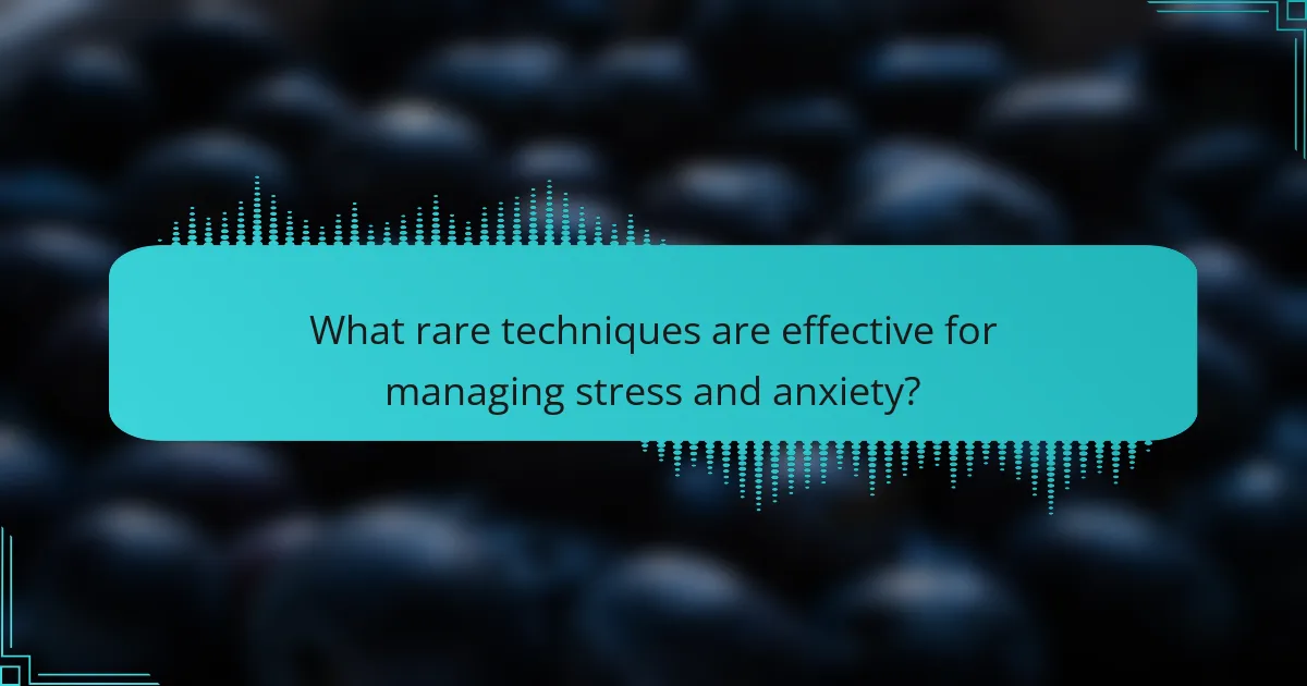 What rare techniques are effective for managing stress and anxiety?
