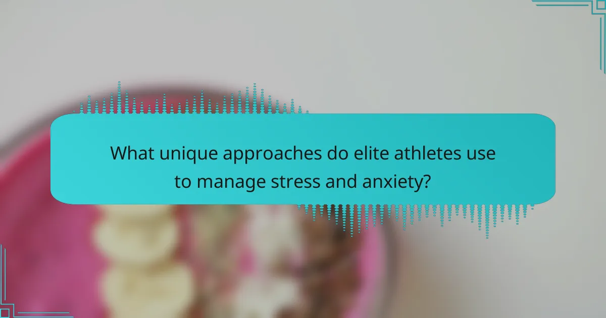 What unique approaches do elite athletes use to manage stress and anxiety?