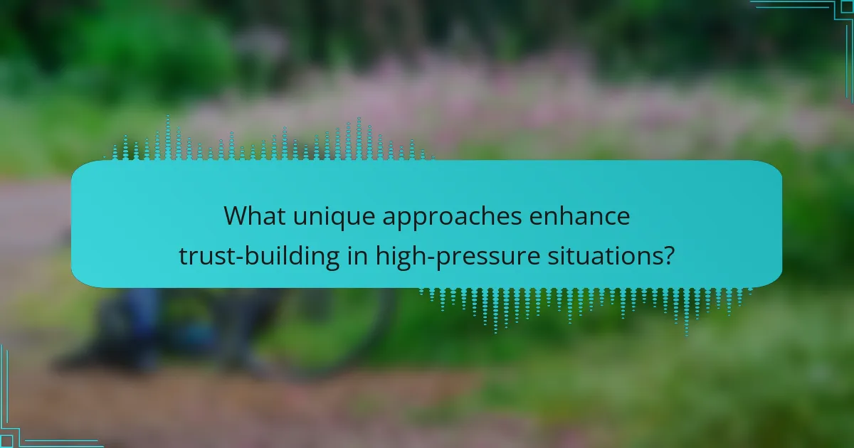 What unique approaches enhance trust-building in high-pressure situations?
