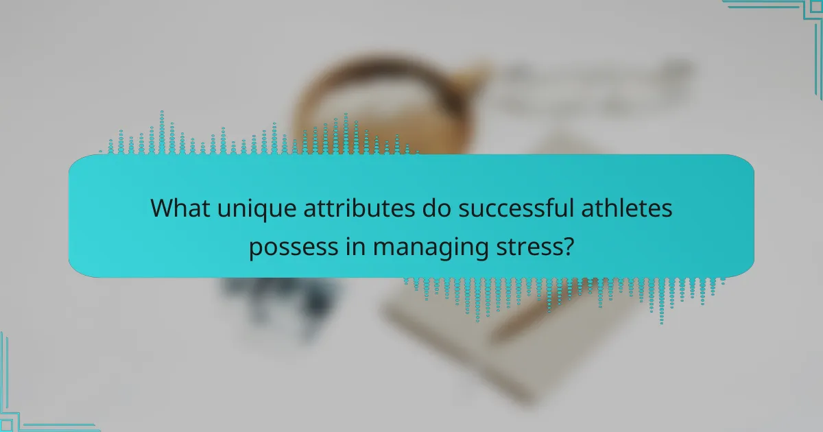 What unique attributes do successful athletes possess in managing stress?