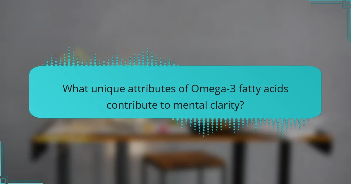 What unique attributes of Omega-3 fatty acids contribute to mental clarity?