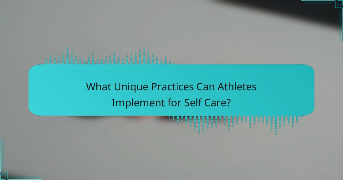 What Unique Practices Can Athletes Implement for Self Care?